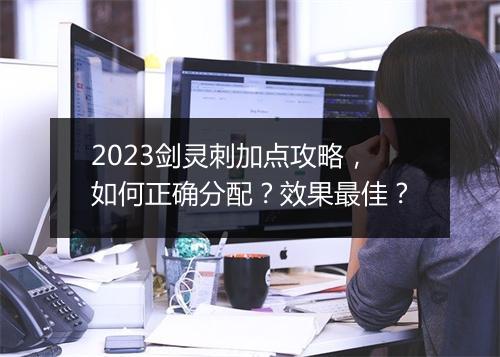 2023剑灵刺加点攻略，如何正确分配？效果最佳？