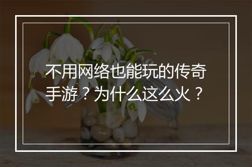 不用网络也能玩的传奇手游？为什么这么火？