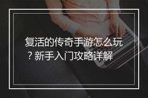 复活的传奇手游怎么玩？新手入门攻略详解