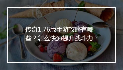 传奇1.76版手游攻略有哪些？怎么快速提升战斗力？