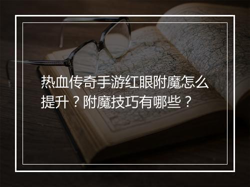 热血传奇手游红眼附魔怎么提升？附魔技巧有哪些？