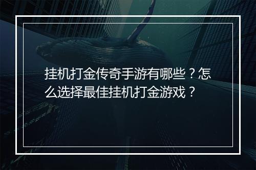 挂机打金传奇手游有哪些？怎么选择最佳挂机打金游戏？