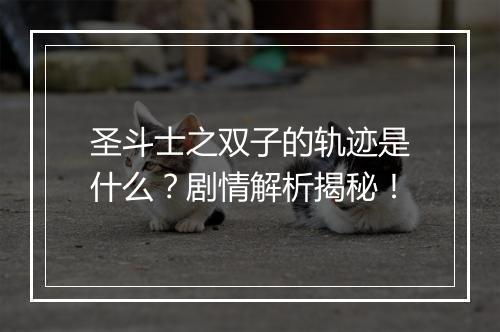圣斗士之双子的轨迹是什么？剧情解析揭秘！
