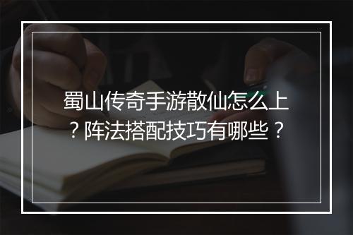蜀山传奇手游散仙怎么上？阵法搭配技巧有哪些？