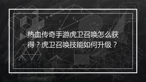 热血传奇手游虎卫召唤怎么获得？虎卫召唤技能如何升级？