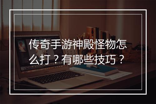 传奇手游神殿怪物怎么打？有哪些技巧？