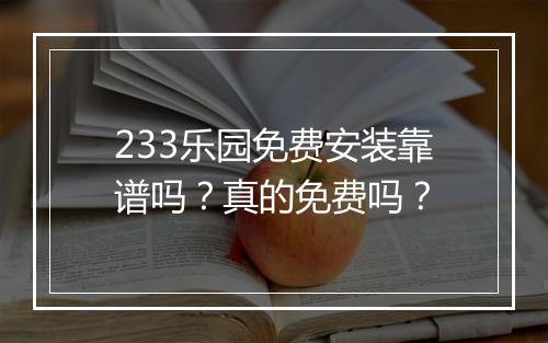 233乐园免费安装靠谱吗？真的免费吗？