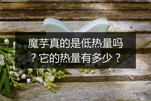 魔芋真的是低热量吗？它的热量有多少？