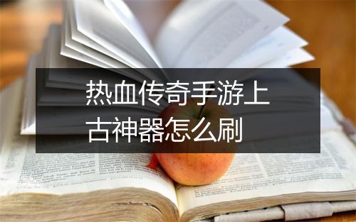 热血传奇手游上古神器怎么刷