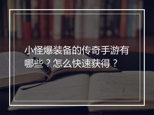 小怪爆装备的传奇手游有哪些？怎么快速获得？