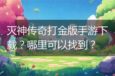 灭神传奇打金版手游下载？哪里可以找到？