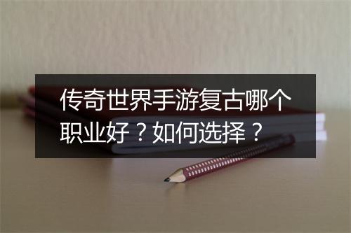 传奇世界手游复古哪个职业好？如何选择？