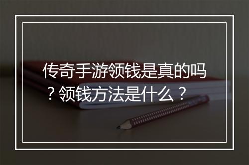 传奇手游领钱是真的吗？领钱方法是什么？