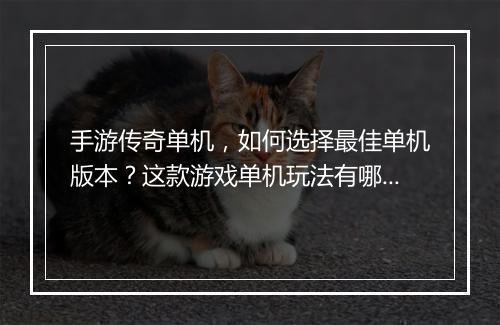 手游传奇单机，如何选择最佳单机版本？这款游戏单机玩法有哪些？