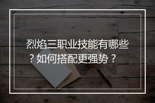 烈焰三职业技能有哪些？如何搭配更强势？