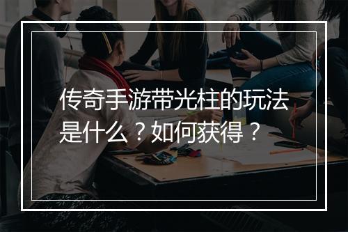 传奇手游带光柱的玩法是什么？如何获得？
