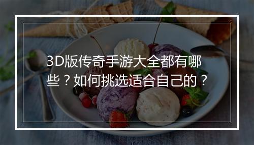3D版传奇手游大全都有哪些？如何挑选适合自己的？