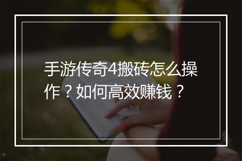 手游传奇4搬砖怎么操作？如何高效赚钱？