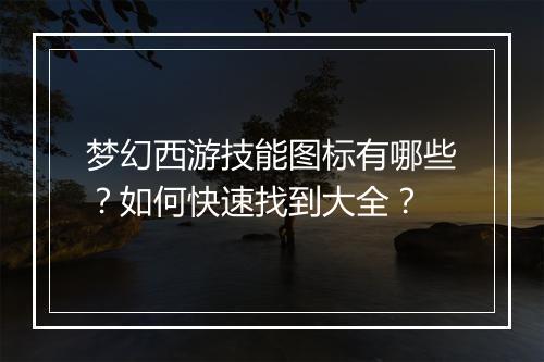 梦幻西游技能图标有哪些？如何快速找到大全？
