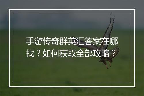 手游传奇群英汇答案在哪找？如何获取全部攻略？