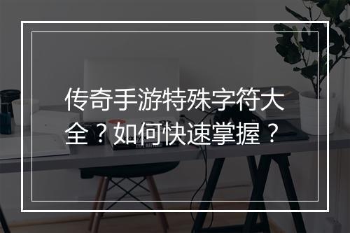 传奇手游特殊字符大全？如何快速掌握？