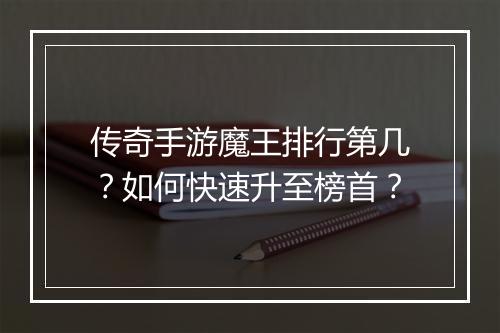 传奇手游魔王排行第几？如何快速升至榜首？