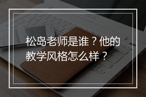松岛老师是谁？他的教学风格怎么样？