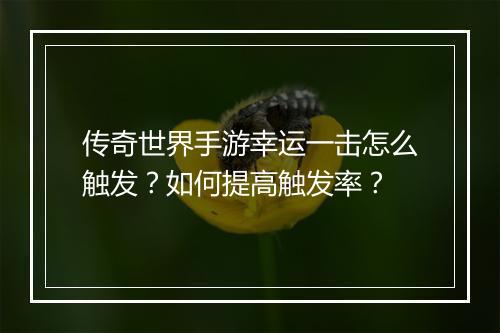 传奇世界手游幸运一击怎么触发？如何提高触发率？