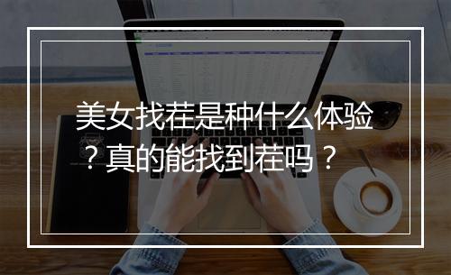 美女找茬是种什么体验？真的能找到茬吗？