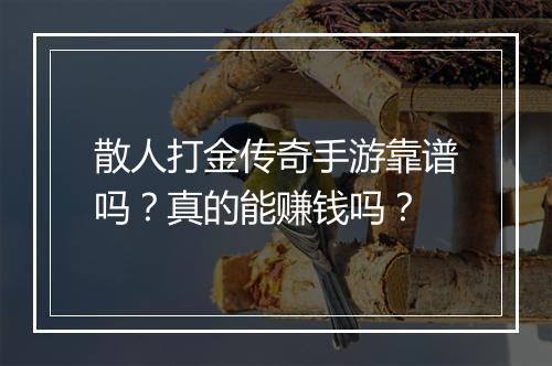 散人打金传奇手游靠谱吗？真的能赚钱吗？