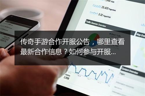 传奇手游合作开服公告，哪里查看最新合作信息？如何参与开服活动？