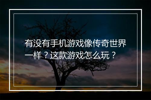 有没有手机游戏像传奇世界一样？这款游戏怎么玩？