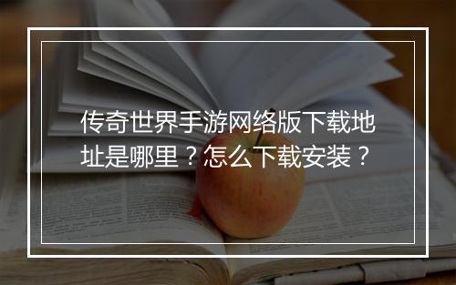 传奇世界手游网络版下载地址是哪里？怎么下载安装？
