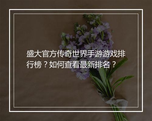 盛大官方传奇世界手游游戏排行榜？如何查看最新排名？