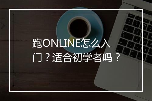 跑ONLINE怎么入门？适合初学者吗？