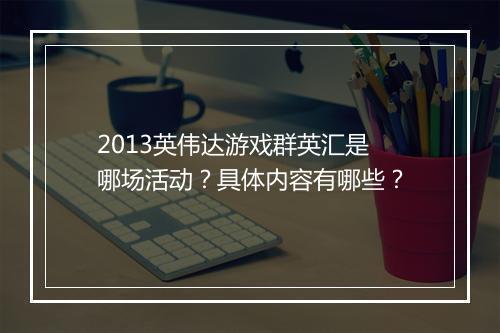 2013英伟达游戏群英汇是哪场活动？具体内容有哪些？
