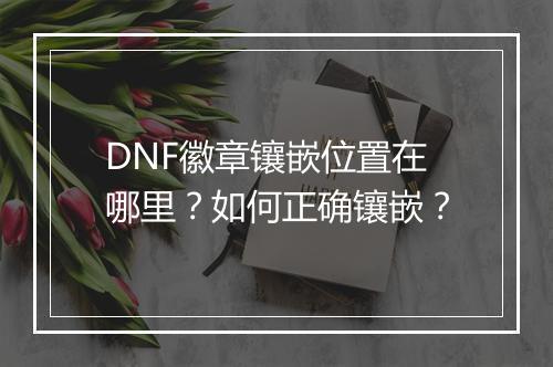 DNF徽章镶嵌位置在哪里？如何正确镶嵌？