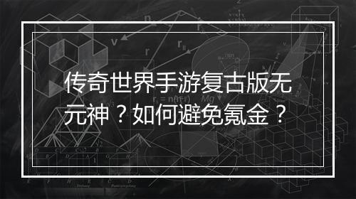 传奇世界手游复古版无元神？如何避免氪金？