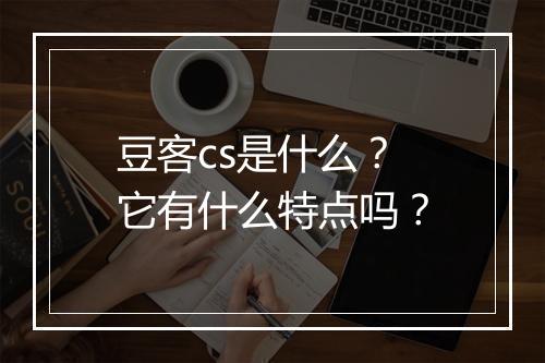 豆客cs是什么？它有什么特点吗？