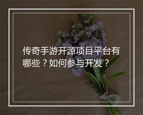 传奇手游开源项目平台有哪些？如何参与开发？
