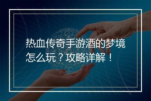 热血传奇手游酒的梦境怎么玩？攻略详解！