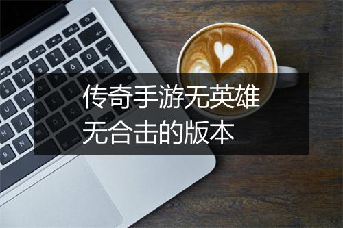 传奇手游无英雄无合击的版本