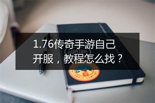 1.76传奇手游自己开服，教程怎么找？
