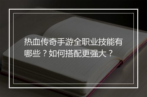 热血传奇手游全职业技能有哪些？如何搭配更强大？