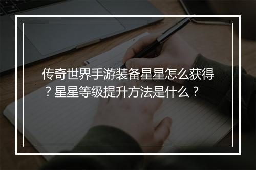 传奇世界手游装备星星怎么获得？星星等级提升方法是什么？