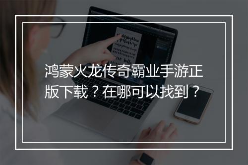 鸿蒙火龙传奇霸业手游正版下载？在哪可以找到？