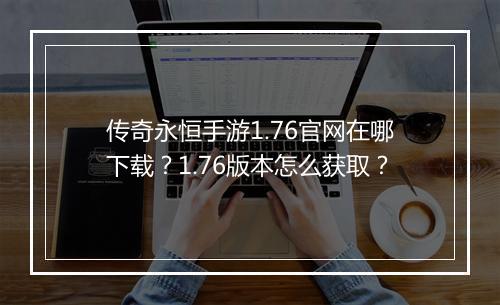 传奇永恒手游1.76官网在哪下载？1.76版本怎么获取？