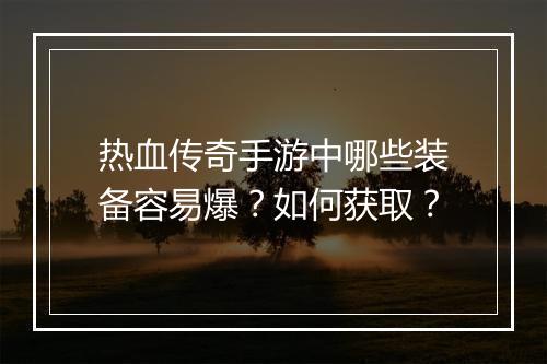 热血传奇手游中哪些装备容易爆？如何获取？