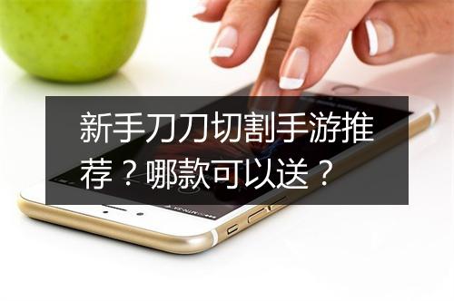 新手刀刀切割手游推荐？哪款可以送？