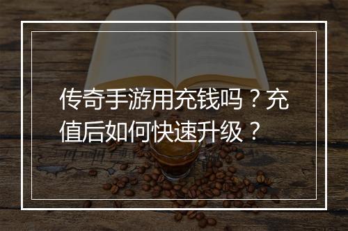 传奇手游用充钱吗？充值后如何快速升级？